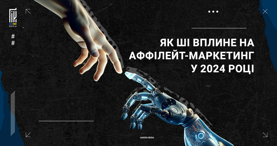Банер з темним текстурованим тлом, на якому зображено людську руку, що тягнеться до роботизованої руки, з надписом українською "ЯК ШІ вплине на афілейт-маркетинг у 2024 році" та логотипом UAGEEK.MEDIA в нижньому правому куті.