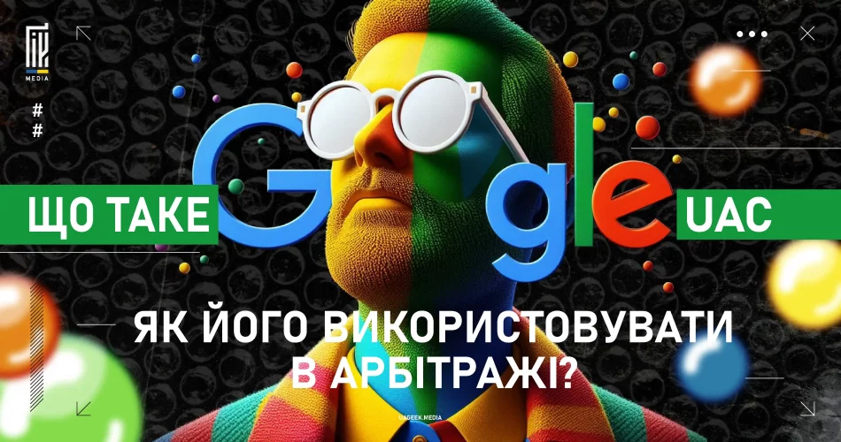 Рекламна кампанія Google UAC для арбітражу трафіку з барвистим зображенням чоловіка в окулярах Google на uageek.media.