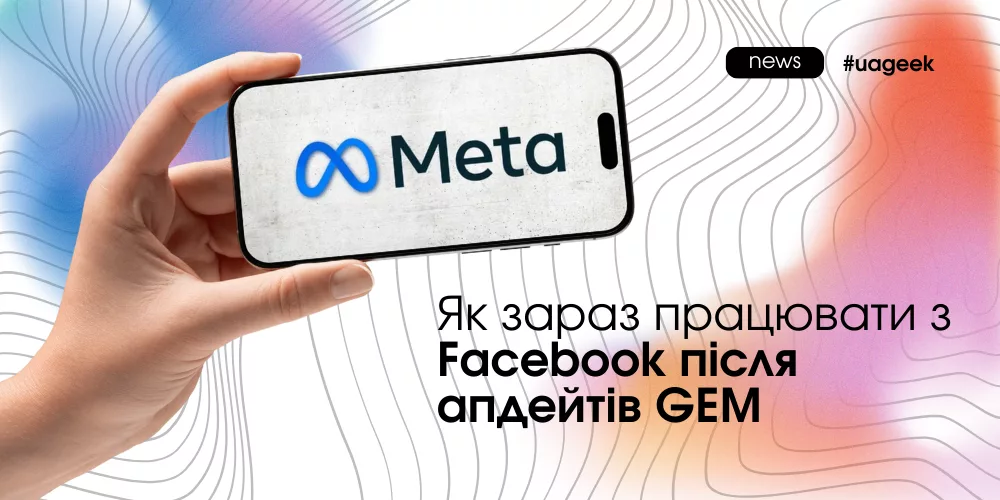 Facebook після апдейтів GEM — як змінилася реклама і чому креатив став головним таргетом