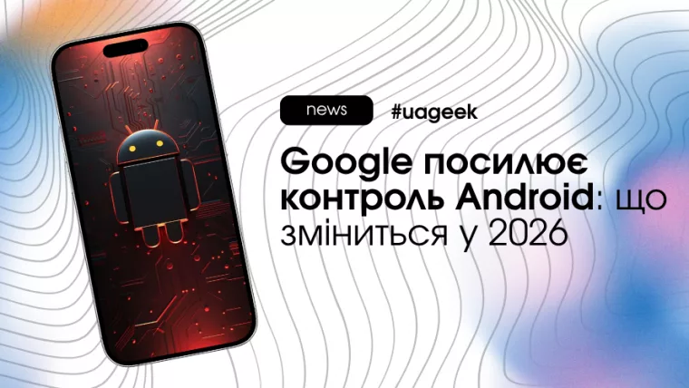 Посилення контролю Google над Android і нові вимоги до розробників у 2026 році