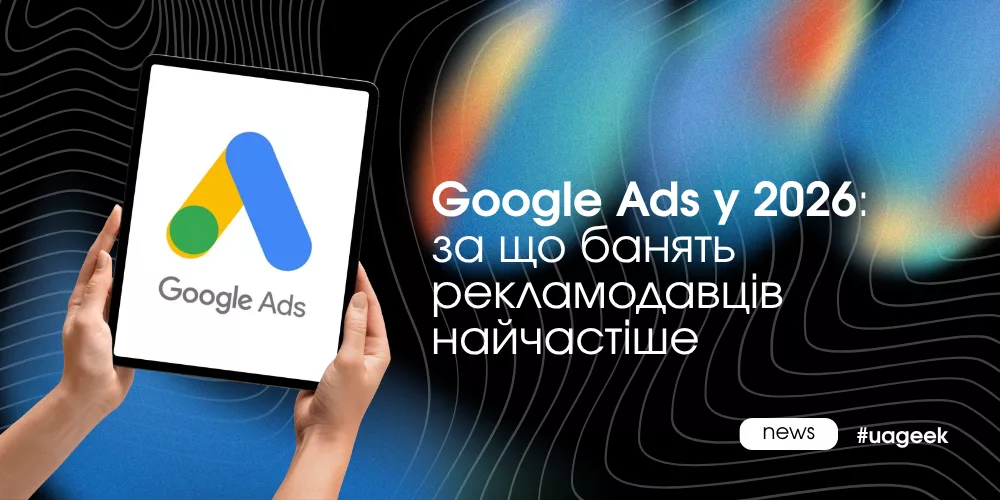 Google Ads у 2026: причини блокування рекламних акаунтів і нові ризики для рекламодавців