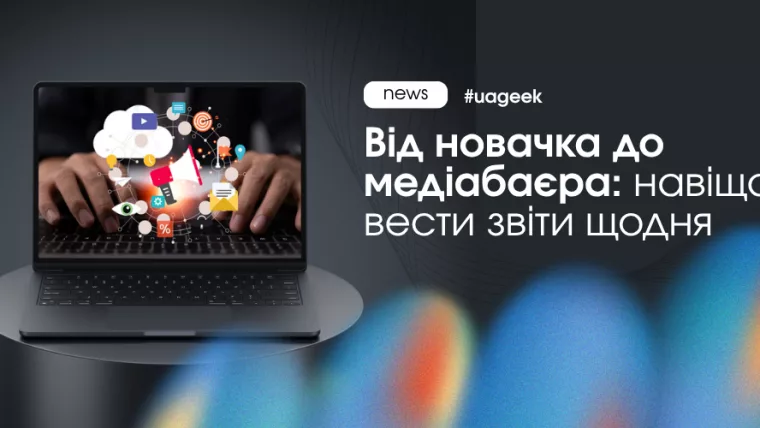 Від новачка до медіабаєра: навіщо вести щоденні звіти в арбітражі та аналізувати результати запусків