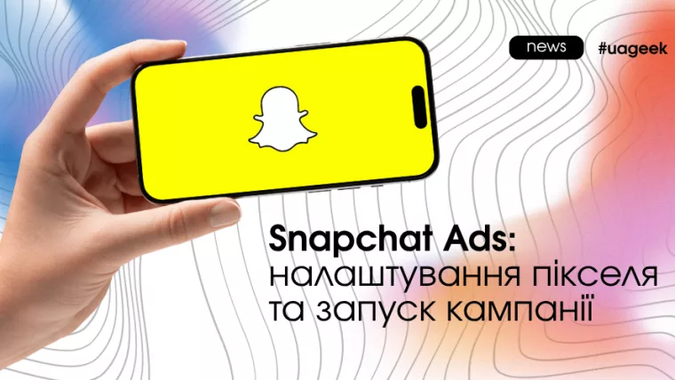 Snapchat Ads: налаштування пікселя та запуск рекламної кампанії