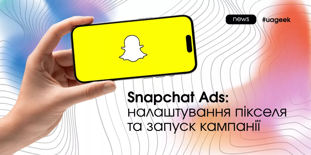 Snapchat Ads: налаштування пікселя та запуск рекламної кампанії