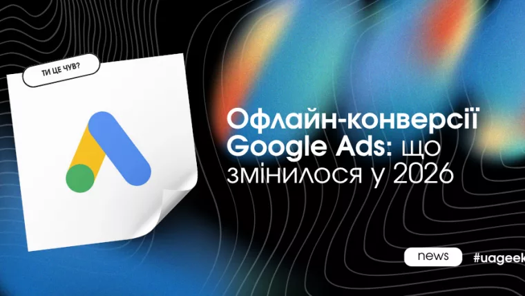 Офлайн-конверсії Google Ads — що змінилося у 2026 році