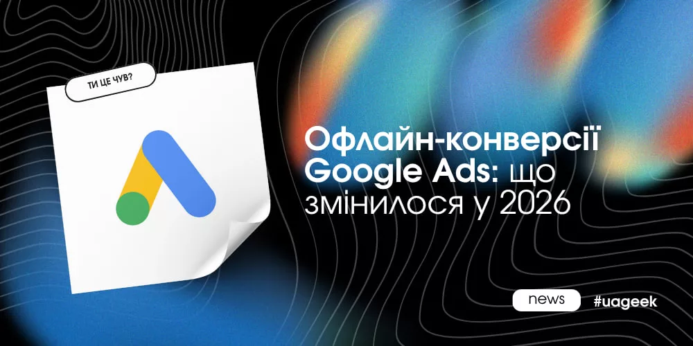 Офлайн-конверсії Google Ads — що змінилося у 2026 році