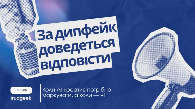 За дипфейк доведеться відповідати: маркування AI-креативів