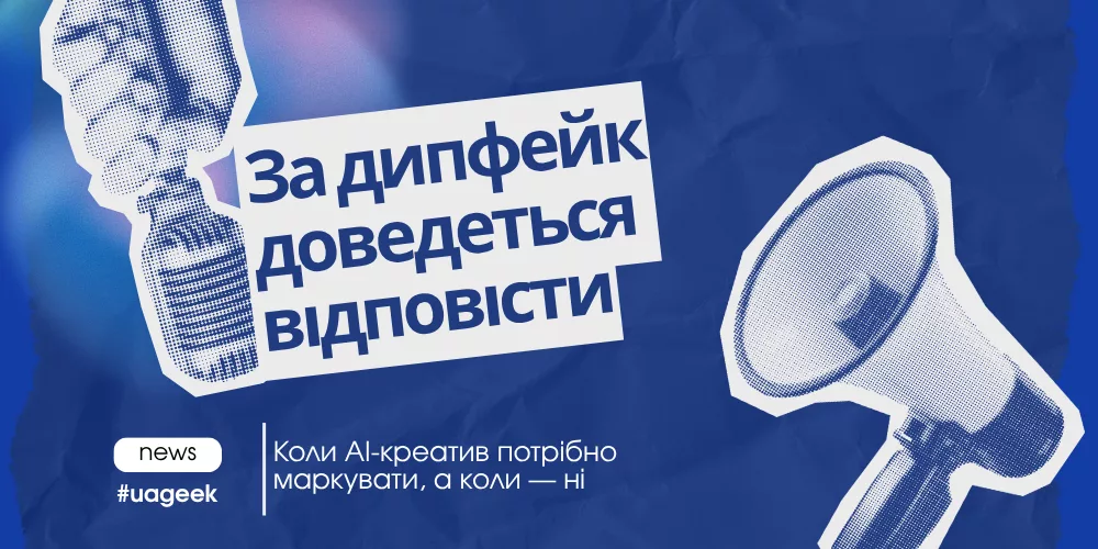 За дипфейк доведеться відповідати: маркування AI-креативів