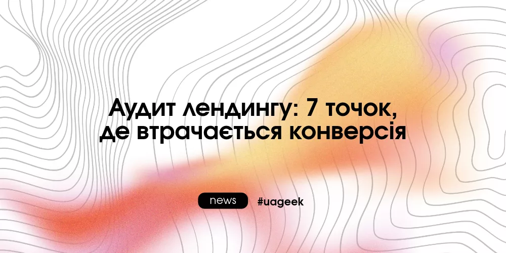 Аудит лендингу: 7 точок, де втрачається конверсія